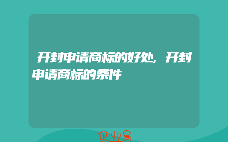 开封申请商标的好处,开封申请商标的条件