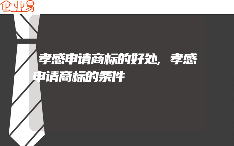 孝感申请商标的好处,孝感申请商标的条件