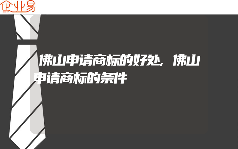 佛山申请商标的好处,佛山申请商标的条件