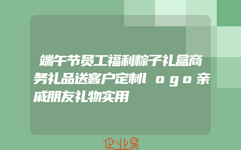 端午节员工福利粽子礼盒商务礼品送客户定制logo亲戚朋友礼物实用