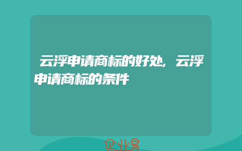 云浮申请商标的好处,云浮申请商标的条件