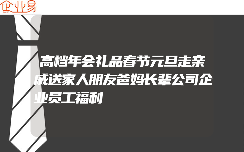 高档年会礼品春节元旦走亲戚送家人朋友爸妈长辈公司企业员工福利