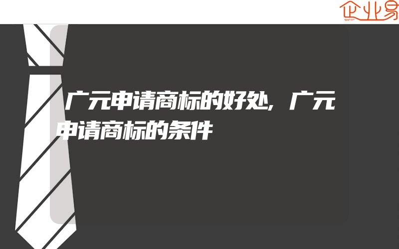 广元申请商标的好处,广元申请商标的条件