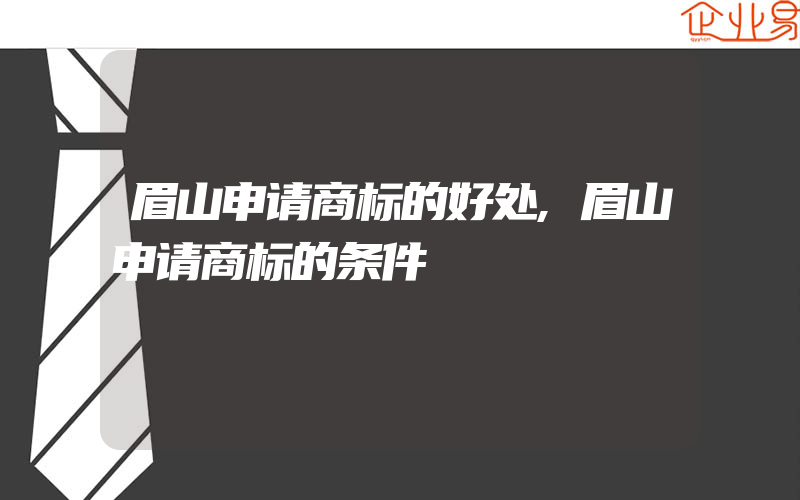 眉山申请商标的好处,眉山申请商标的条件