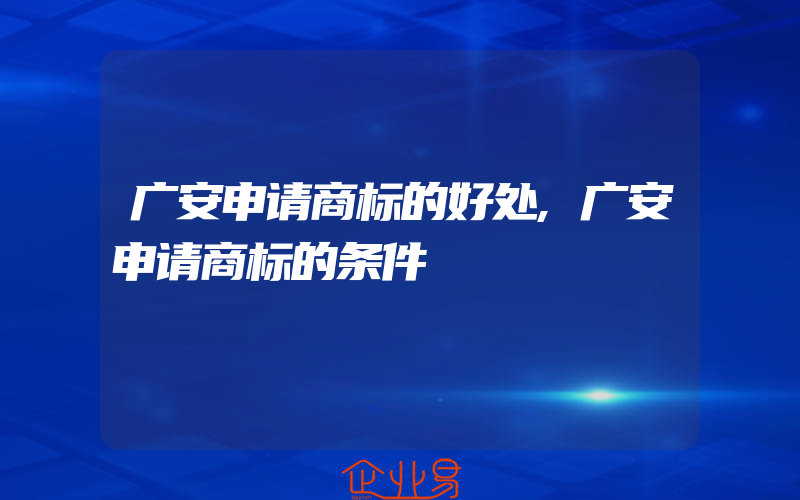 广安申请商标的好处,广安申请商标的条件