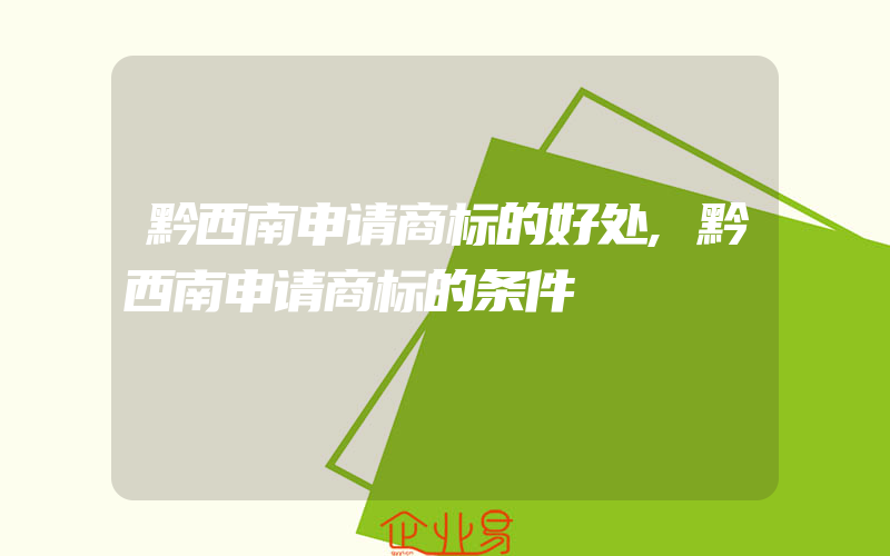 黔西南申请商标的好处,黔西南申请商标的条件