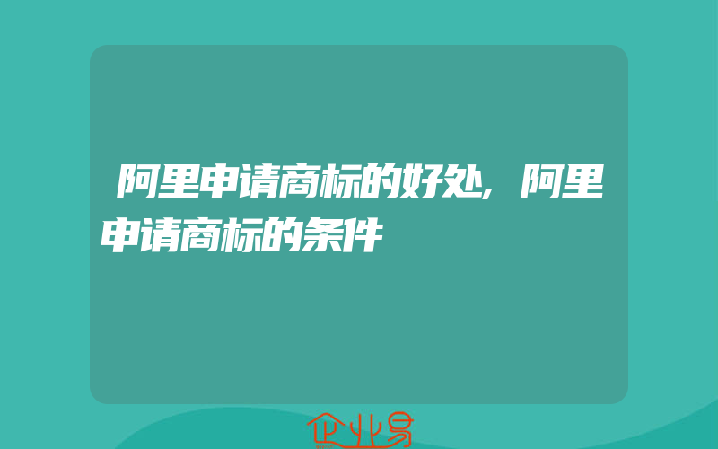 阿里申请商标的好处,阿里申请商标的条件