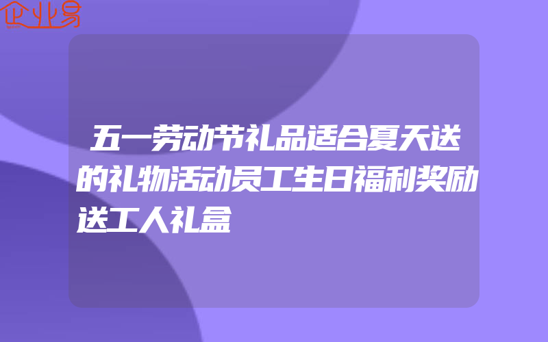 五一劳动节礼品适合夏天送的礼物活动员工生日福利奖励送工人礼盒