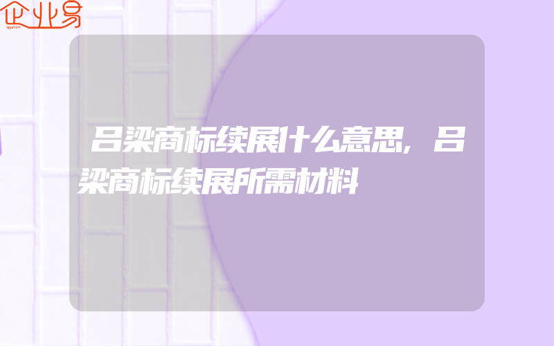 吕梁商标续展什么意思,吕梁商标续展所需材料