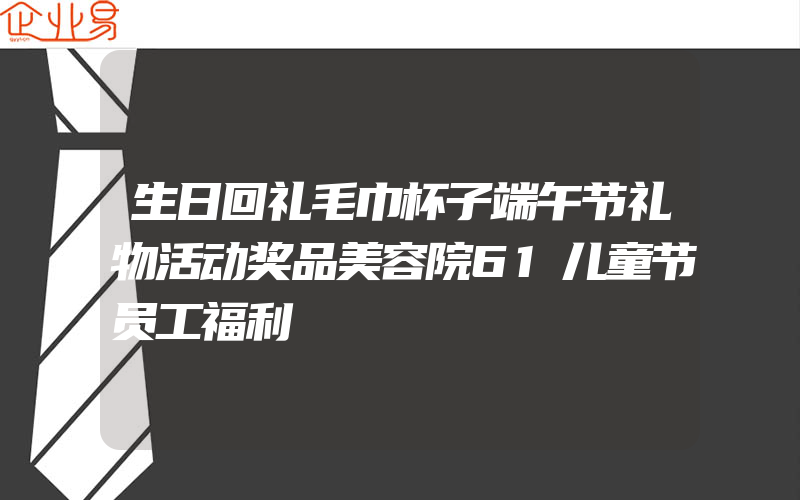 生日回礼毛巾杯子端午节礼物活动奖品美容院61儿童节员工福利