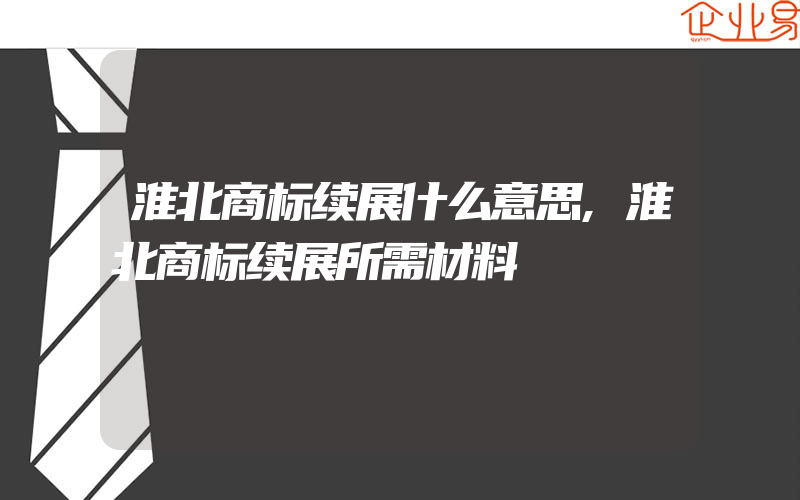 淮北商标续展什么意思,淮北商标续展所需材料