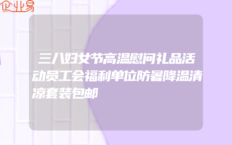 三八妇女节高温慰问礼品活动员工会福利单位防暑降温清凉套装包邮