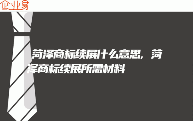 菏泽商标续展什么意思,菏泽商标续展所需材料