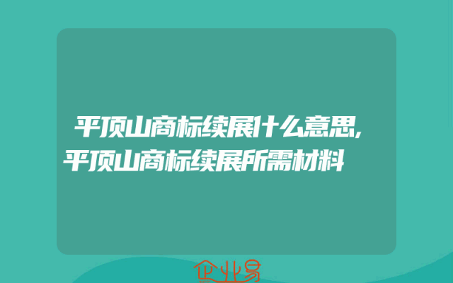 平顶山商标续展什么意思,平顶山商标续展所需材料