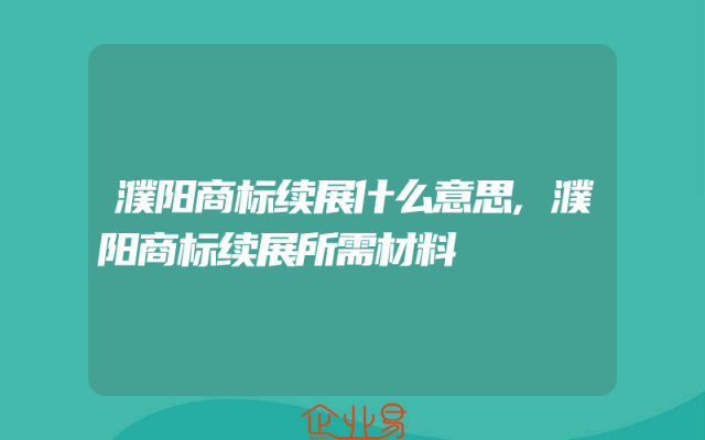 濮阳商标续展什么意思,濮阳商标续展所需材料