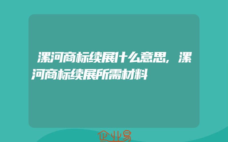 漯河商标续展什么意思,漯河商标续展所需材料