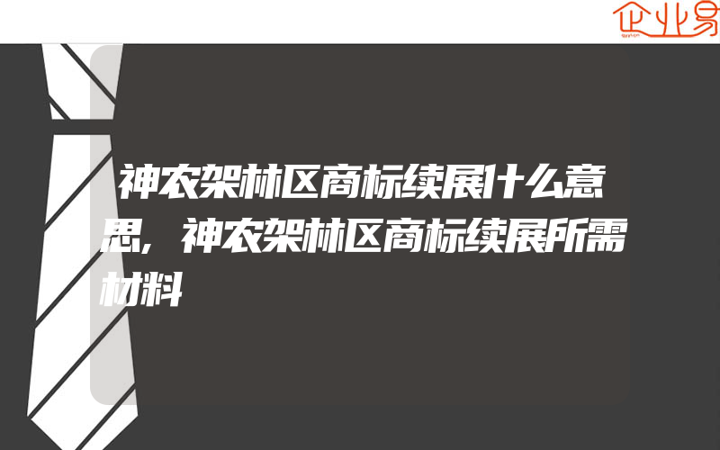 神农架林区商标续展什么意思,神农架林区商标续展所需材料