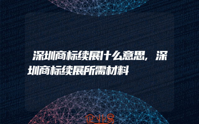 深圳商标续展什么意思,深圳商标续展所需材料