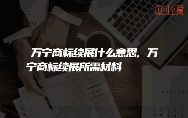 万宁商标续展什么意思,万宁商标续展所需材料