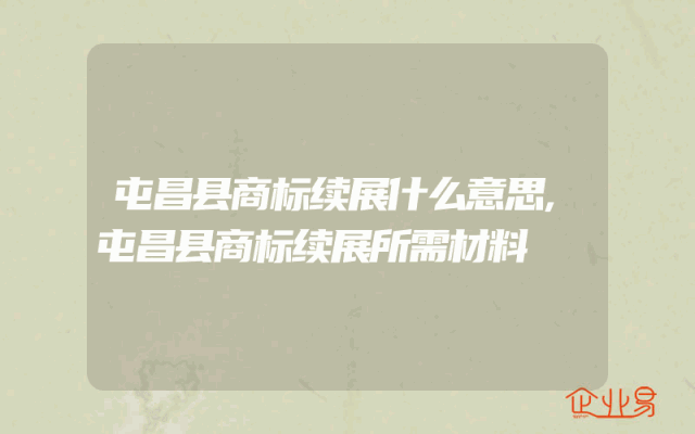 屯昌县商标续展什么意思,屯昌县商标续展所需材料