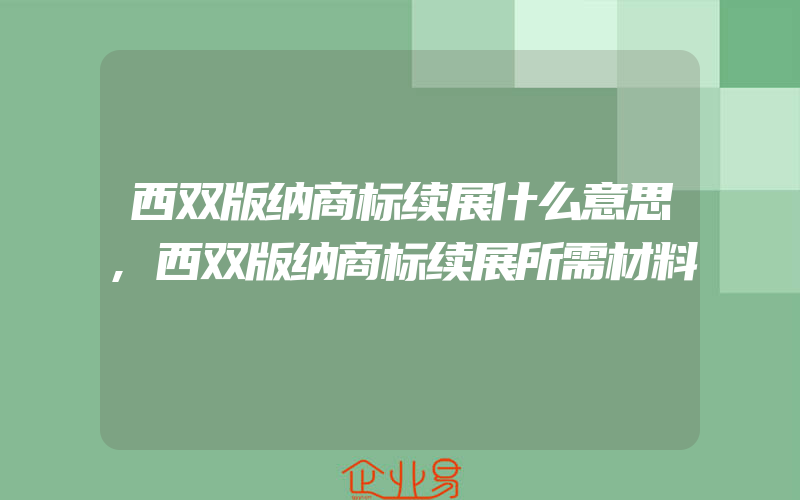 西双版纳商标续展什么意思,西双版纳商标续展所需材料