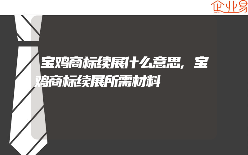 宝鸡商标续展什么意思,宝鸡商标续展所需材料