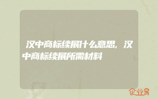 汉中商标续展什么意思,汉中商标续展所需材料