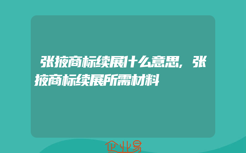 张掖商标续展什么意思,张掖商标续展所需材料