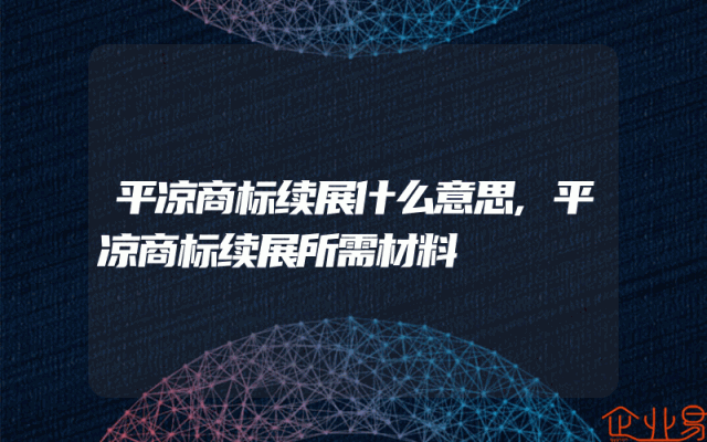 平凉商标续展什么意思,平凉商标续展所需材料