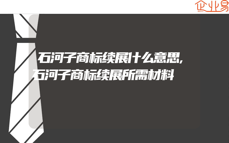 石河子商标续展什么意思,石河子商标续展所需材料