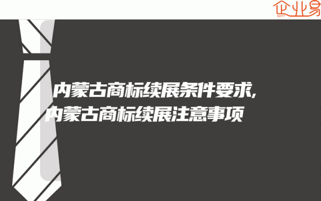 内蒙古商标续展条件要求,内蒙古商标续展注意事项