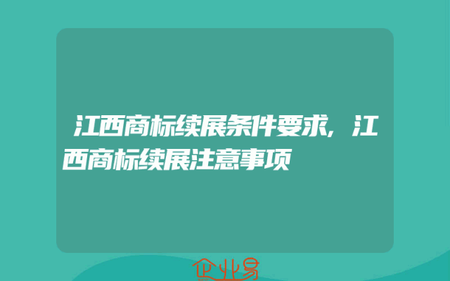 江西商标续展条件要求,江西商标续展注意事项