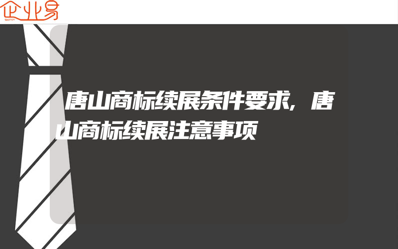 唐山商标续展条件要求,唐山商标续展注意事项