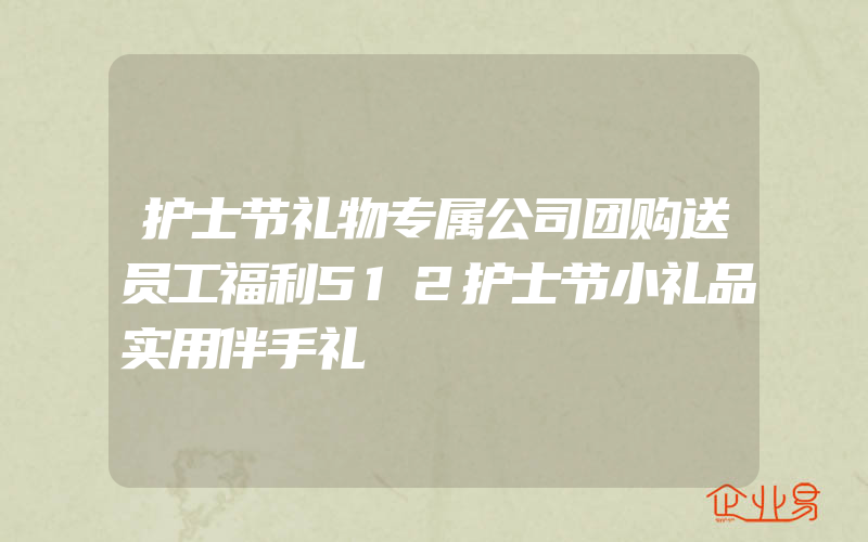 护士节礼物专属公司团购送员工福利512护士节小礼品实用伴手礼