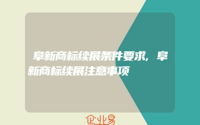阜新商标续展条件要求,阜新商标续展注意事项