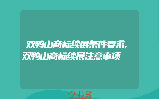 双鸭山商标续展条件要求,双鸭山商标续展注意事项