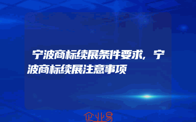 宁波商标续展条件要求,宁波商标续展注意事项