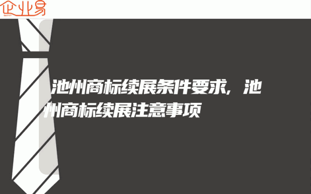 池州商标续展条件要求,池州商标续展注意事项