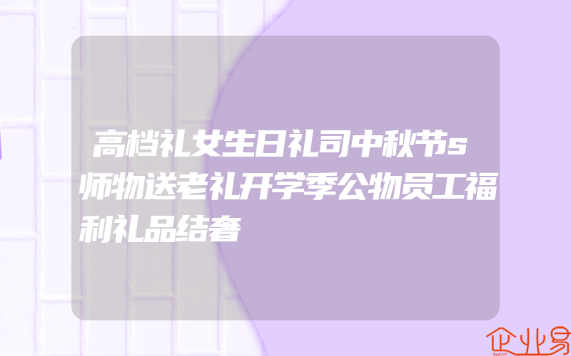 高档礼女生日礼司中秋节s师物送老礼开学季公物员工福利礼品结奢