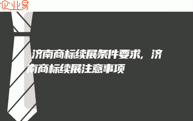 济南商标续展条件要求,济南商标续展注意事项
