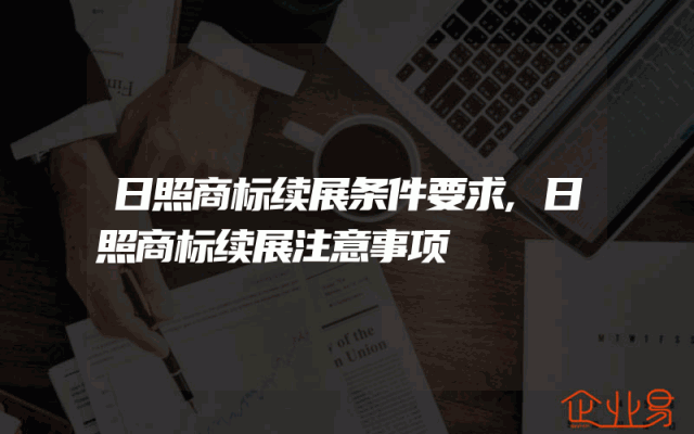 日照商标续展条件要求,日照商标续展注意事项