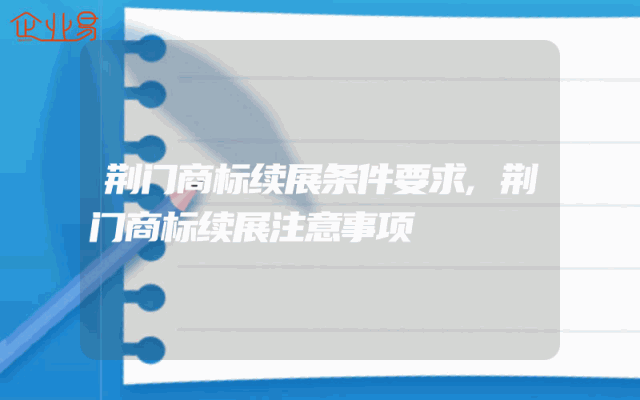 荆门商标续展条件要求,荆门商标续展注意事项