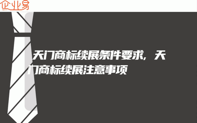 天门商标续展条件要求,天门商标续展注意事项