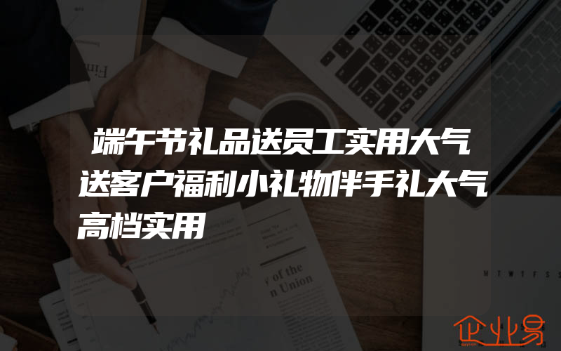 端午节礼品送员工实用大气送客户福利小礼物伴手礼大气高档实用