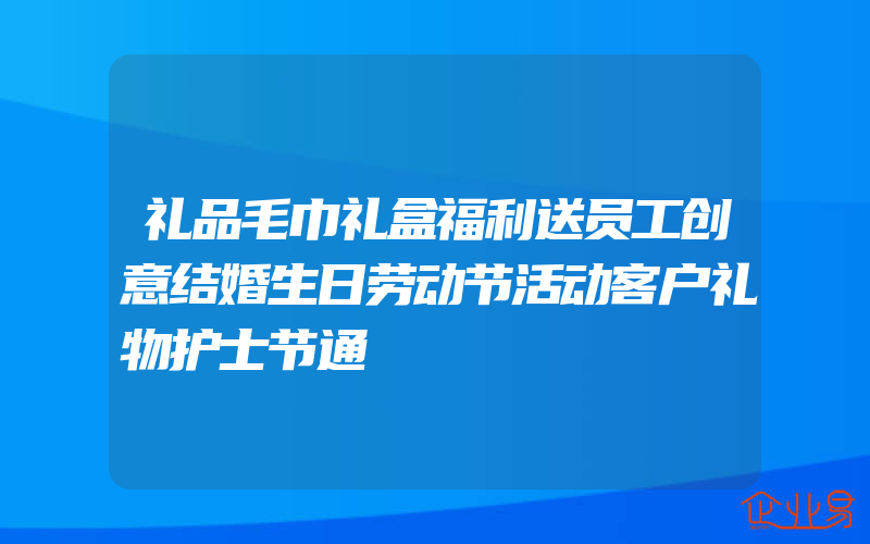 礼品毛巾礼盒福利送员工创意结婚生日劳动节活动客户礼物护士节通