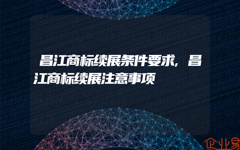 昌江商标续展条件要求,昌江商标续展注意事项