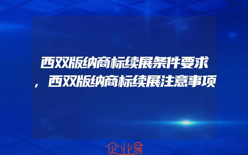 西双版纳商标续展条件要求,西双版纳商标续展注意事项