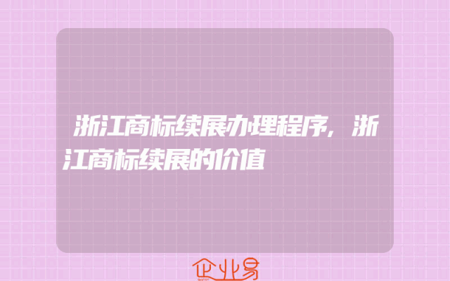 浙江商标续展办理程序,浙江商标续展的价值