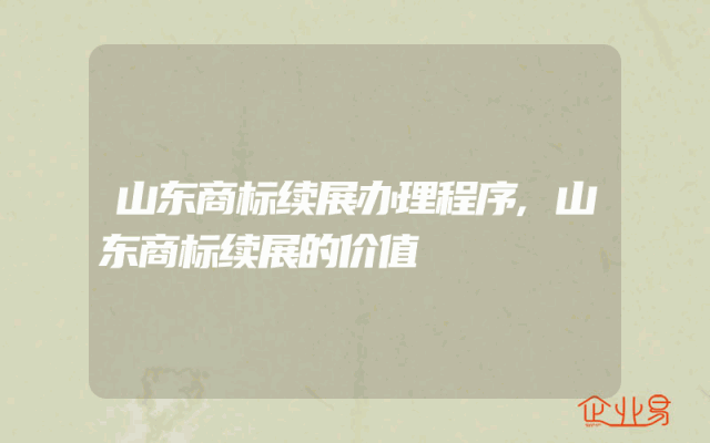 山东商标续展办理程序,山东商标续展的价值