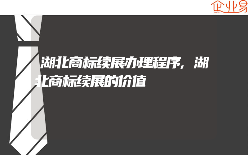 湖北商标续展办理程序,湖北商标续展的价值